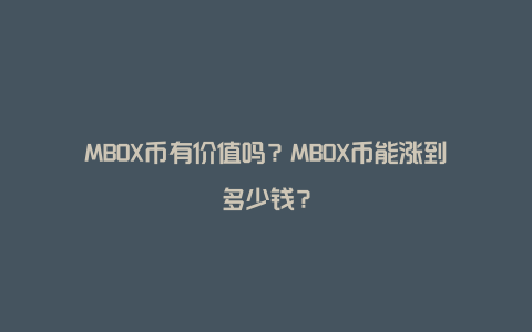 MBOX币有价值吗？MBOX币能涨到多少钱？