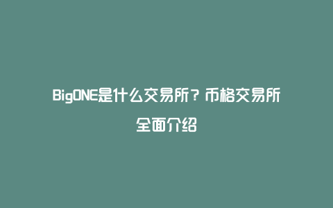 BigONE是什么交易所？币格交易所全面介绍