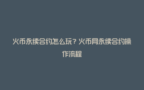 火币永续合约怎么玩？火币网永续合约操作流程