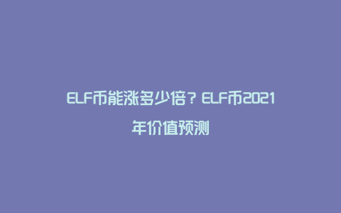 ELF币能涨多少倍？ELF币2021年价值预测