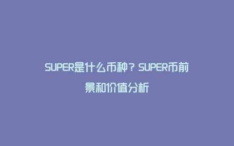 SUPER是什么币种？SUPER币前景和价值分析