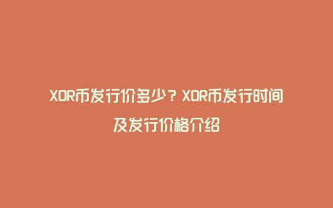 XOR币发行价多少？XOR币发行时间及发行价格介绍