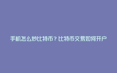 手机怎么炒比特币？比特币交易如何开户