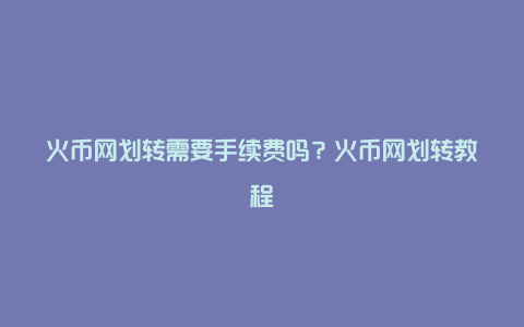 火币网划转需要手续费吗？火币网划转教程