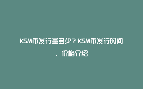 KSM币发行量多少？KSM币发行时间、价格介绍