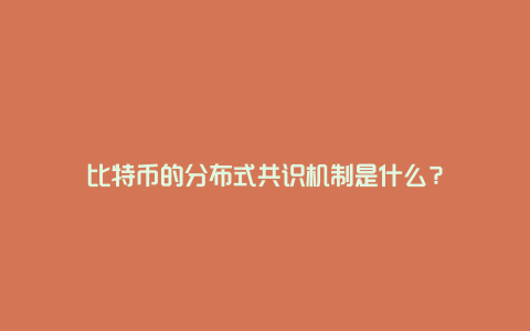 比特币的分布式共识机制是什么？