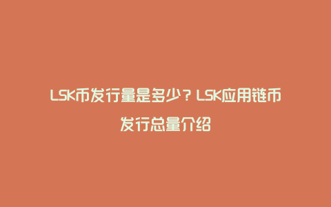 LSK币发行量是多少？LSK应用链币发行总量介绍