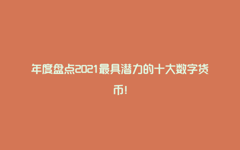 年度盘点2021最具潜力的十大数字货币！