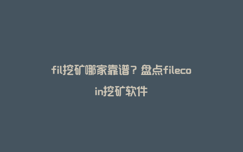 fil挖矿哪家靠谱？盘点filecoin挖矿软件