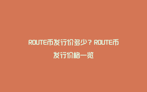 ROUTE币发行价多少？ROUTE币发行价格一览