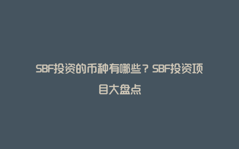 SBF投资的币种有哪些？SBF投资项目大盘点