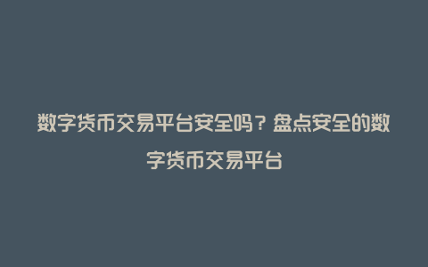 数字货币交易平台安全吗？盘点安全的数字货币交易平台