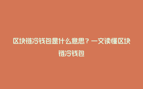 区块链冷钱包是什么意思？一文读懂区块链冷钱包