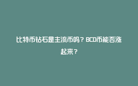 比特币钻石是主流币吗？BCD币能否涨起来？