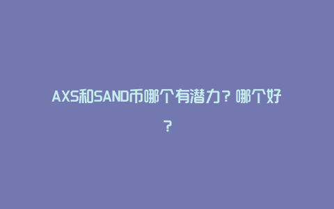 AXS和SAND币哪个有潜力？哪个好？