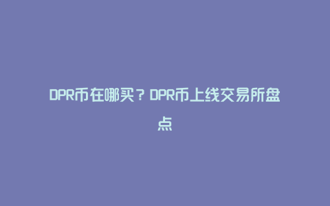 DPR币在哪买？DPR币上线交易所盘点