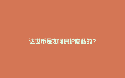 达世币是如何保护隐私的？