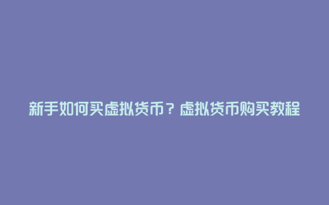 新手如何买虚拟货币？虚拟货币购买教程