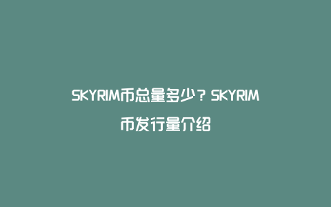 SKYRIM币总量多少？SKYRIM币发行量介绍