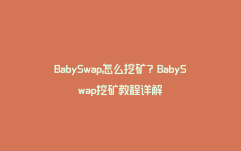 BabySwap怎么挖矿？BabySwap挖矿教程详解