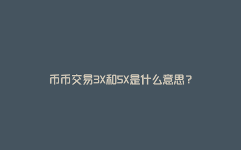 币币交易3X和5X是什么意思？