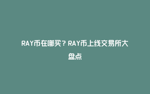 RAY币在哪买？RAY币上线交易所大盘点