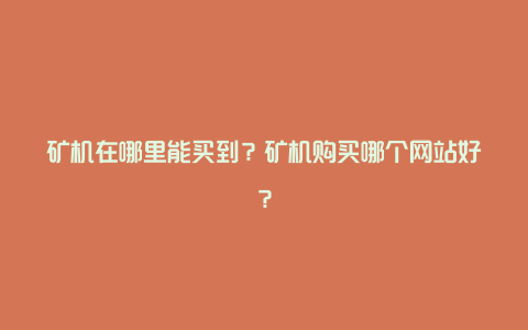 矿机在哪里能买到？矿机购买哪个网站好？