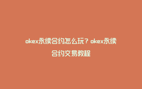 okex永续合约怎么玩？okex永续合约交易教程