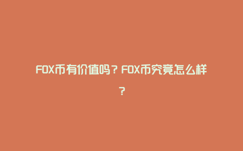 FOX币有价值吗？FOX币究竟怎么样？