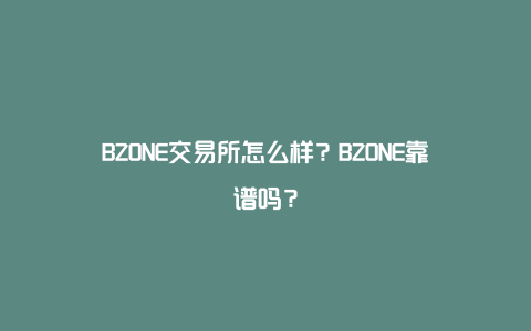 BZONE交易所怎么样？BZONE靠谱吗？