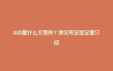 AUS是什么交易所？澳交所全球全面介绍