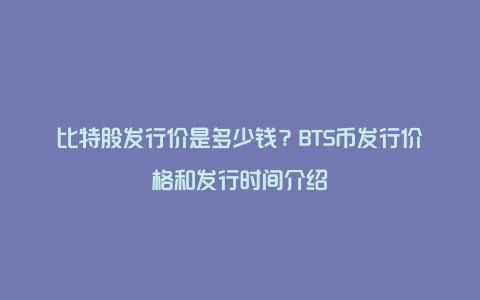 比特股发行价是多少钱？BTS币发行价格和发行时间介绍