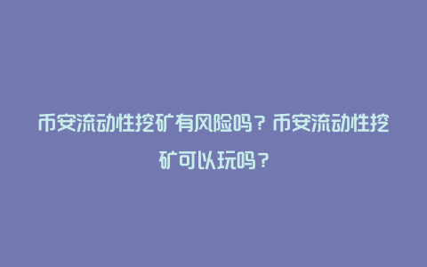 币安流动性挖矿有风险吗？币安流动性挖矿可以玩吗？