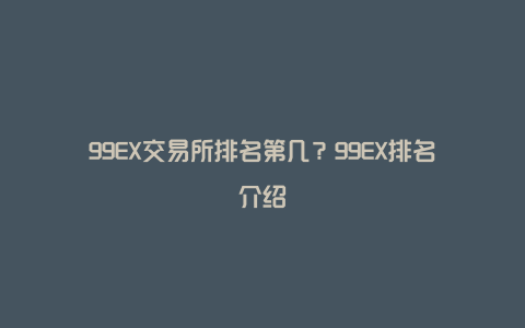 99EX交易所排名第几？99EX排名介绍