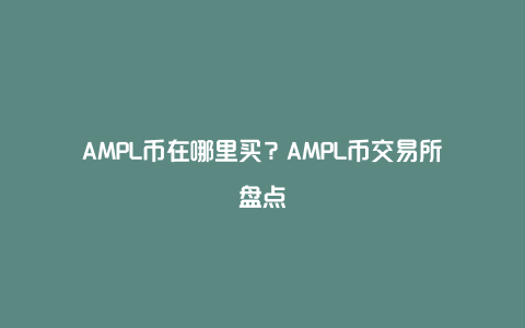 AMPL币在哪里买？AMPL币交易所盘点