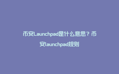 币安Launchpad是什么意思？币安launchpad规则