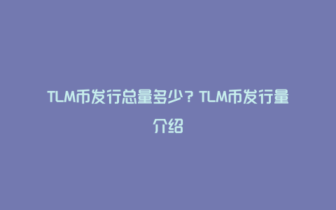 TLM币发行总量多少？TLM币发行量介绍