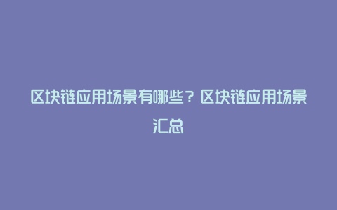 区块链应用场景有哪些？区块链应用场景汇总