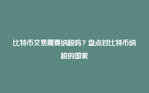 比特币交易需要纳税吗？盘点对比特币纳税的国家