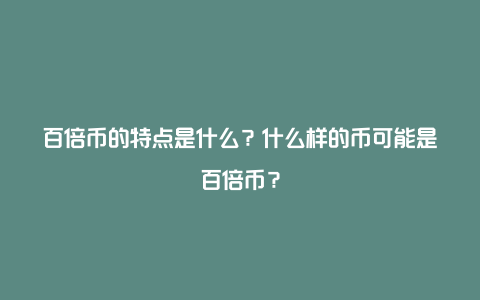 百倍币的特点是什么？什么样的币可能是百倍币？