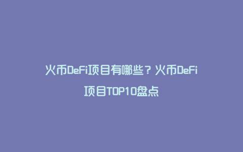 火币DeFi项目有哪些？火币DeFi项目TOP10盘点