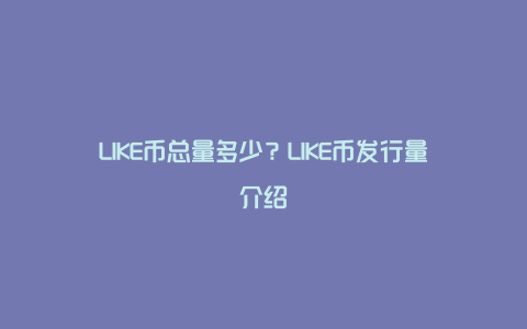 LIKE币总量多少？LIKE币发行量介绍