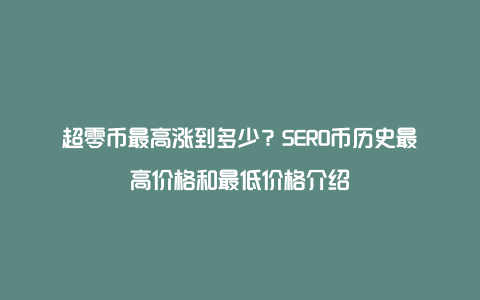 超零币最高涨到多少？SERO币历史最高价格和最低价格介绍