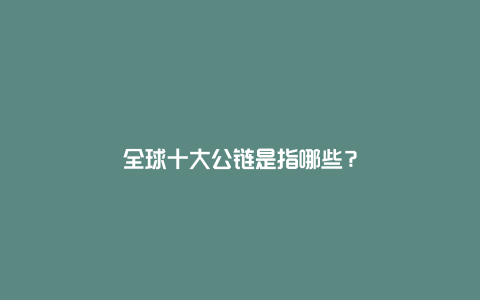 全球十大公链是指哪些？