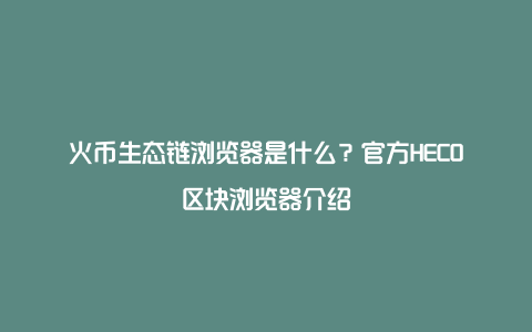 火币生态链浏览器是什么？官方HECO区块浏览器介绍