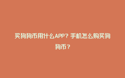 买狗狗币用什么APP？手机怎么购买狗狗币？