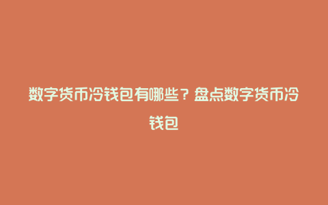 数字货币冷钱包有哪些？盘点数字货币冷钱包