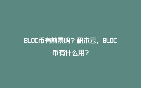 BLOC币有前景吗？积木云，BLOC币有什么用？