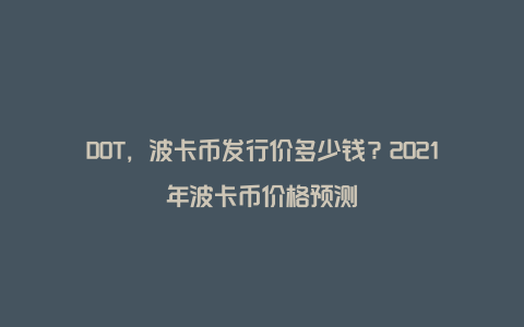 DOT，波卡币发行价多少钱？2021年波卡币价格预测