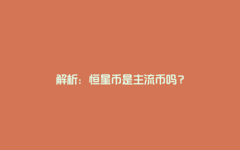 解析：恒星币是主流币吗？